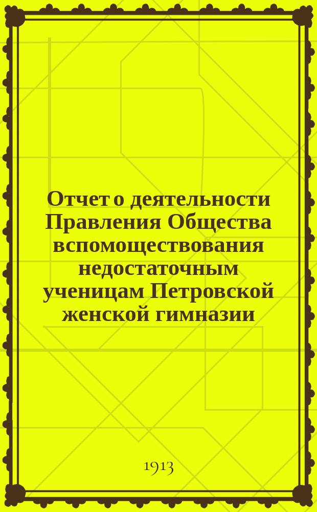 Отчет о деятельности Правления Общества вспомоществования недостаточным ученицам Петровской женской гимназии...