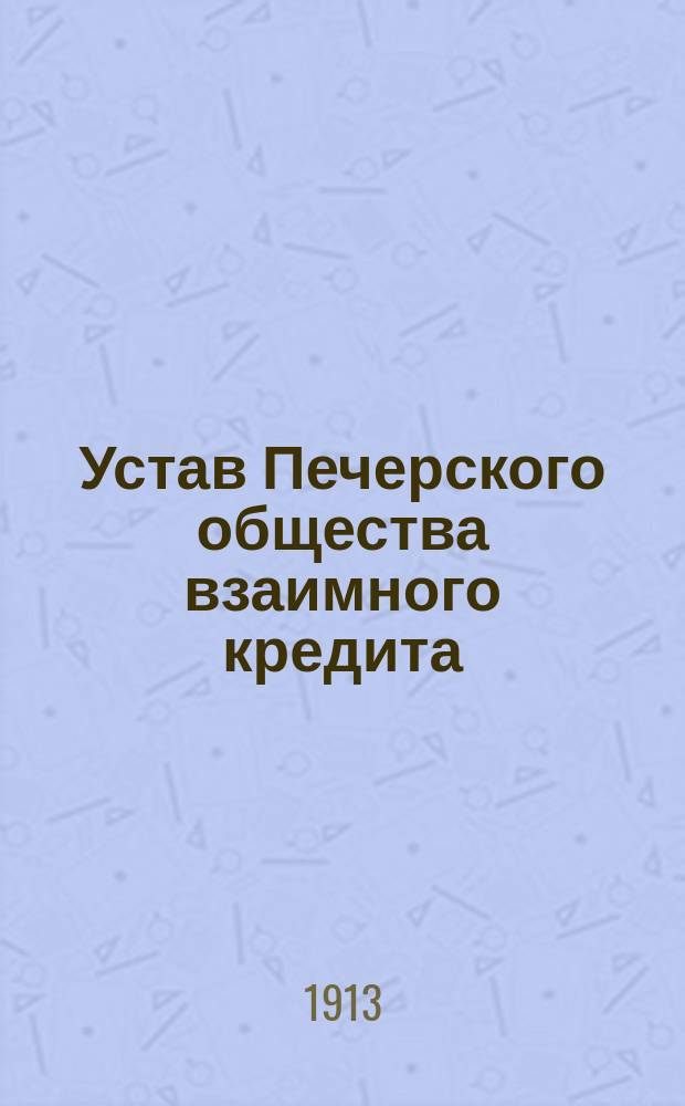 Устав Печерского общества взаимного кредита : Утв. 25 июля 1913 г
