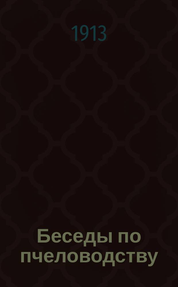 ... Беседы по пчеловодству : Крат. руководство по уходу за пчелами