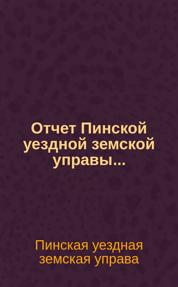 Отчет Пинской уездной земской управы... : С прил