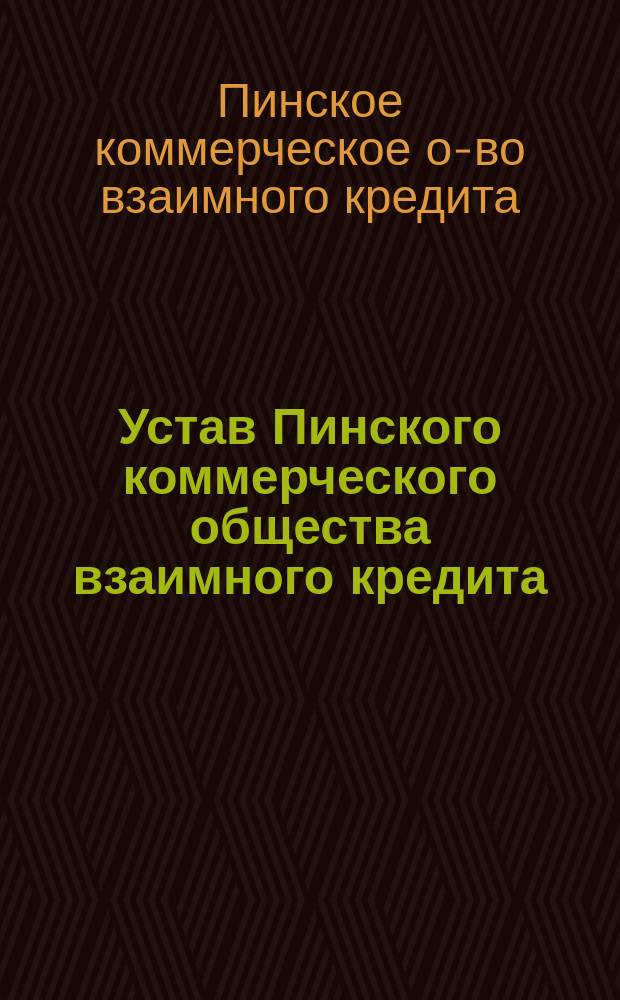 Устав Пинского коммерческого общества взаимного кредита : Утв. 10 нояб. 1912 г.