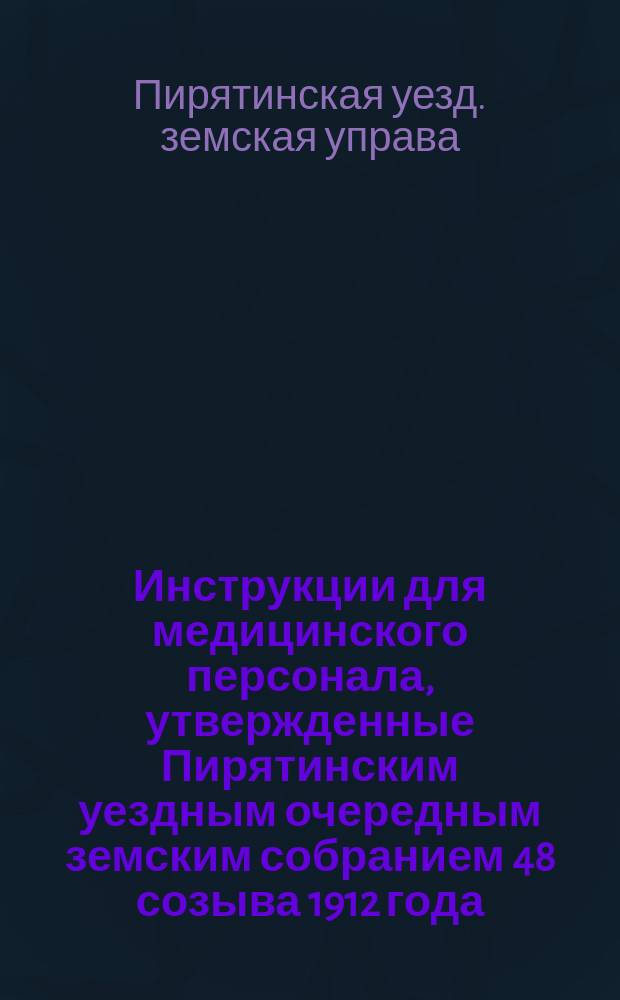 Инструкции для медицинского персонала, утвержденные Пирятинским уездным очередным земским собранием 48 созыва 1912 года