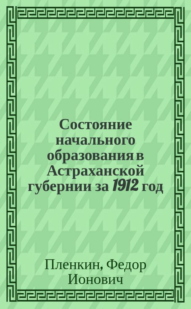 Состояние начального образования в Астраханской губернии за 1912 год