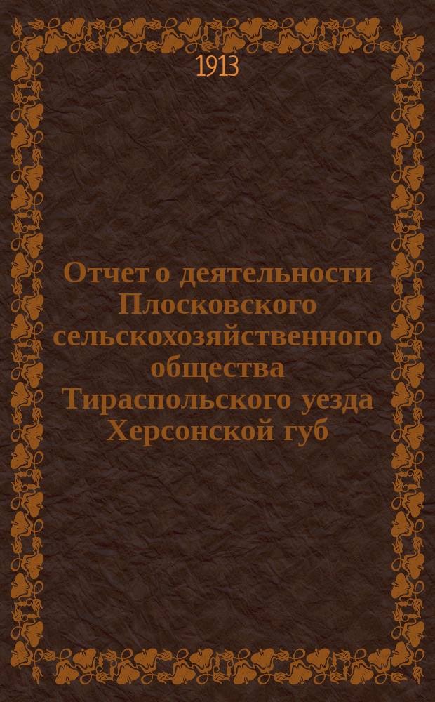Отчет о деятельности Плосковского сельскохозяйственного общества Тираспольского уезда Херсонской губ. ... ... за 1912 год