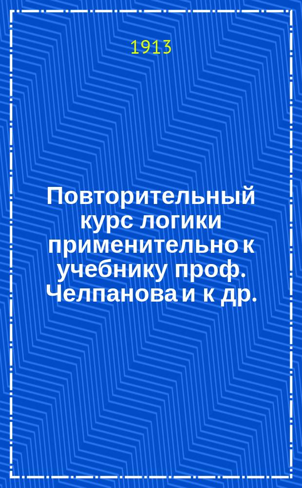 Повторительный курс логики применительно к учебнику проф. Челпанова и к др. : С вопросами для повторения