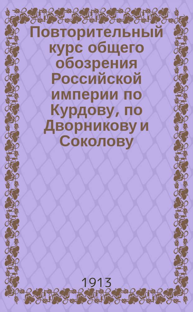 Повторительный курс общего обозрения Российской империи по Курдову, по Дворникову и Соколову
