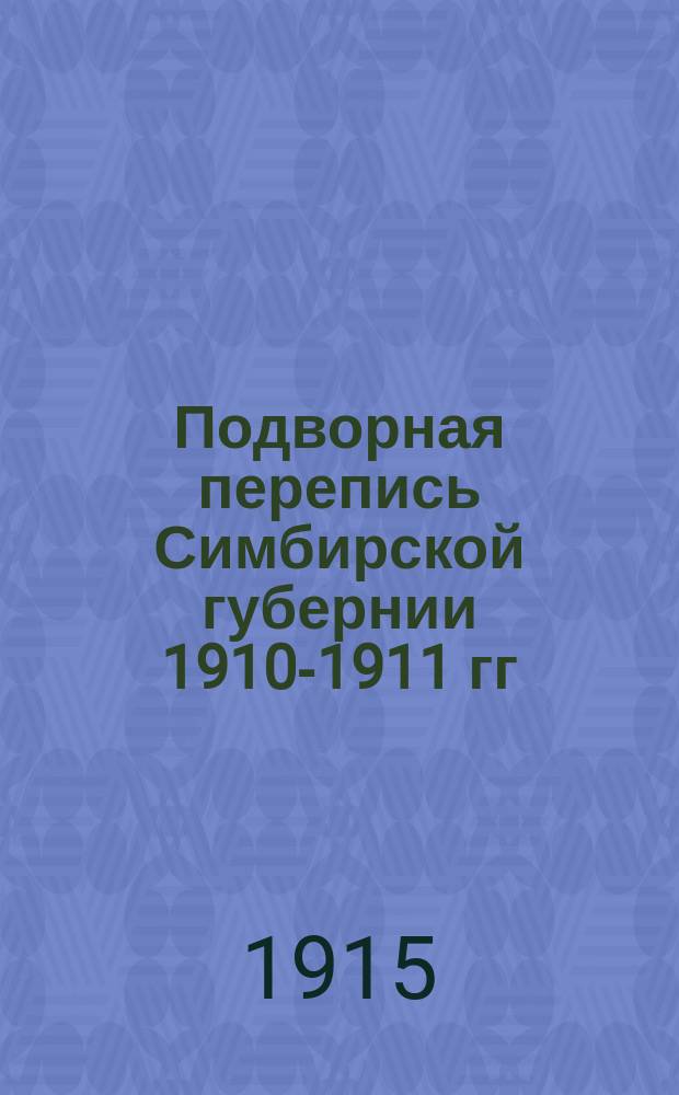 Подворная перепись Симбирской губернии 1910-1911 гг : Вып. 1. Вып. 1 : Симбирский уезд