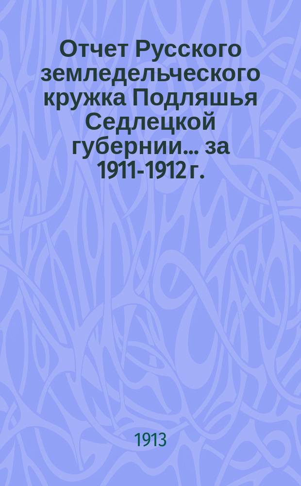 Отчет Русского земледельческого кружка Подляшья Седлецкой губернии... ... за 1911-1912 г.