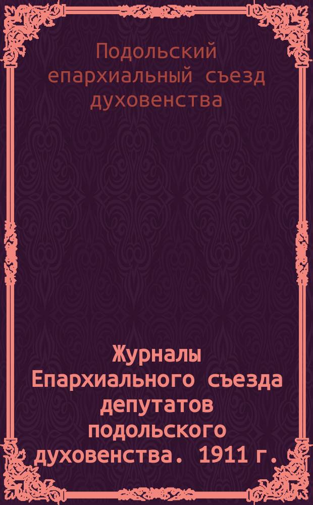 Журналы Епархиального съезда депутатов подольского духовенства. 1911 г.
