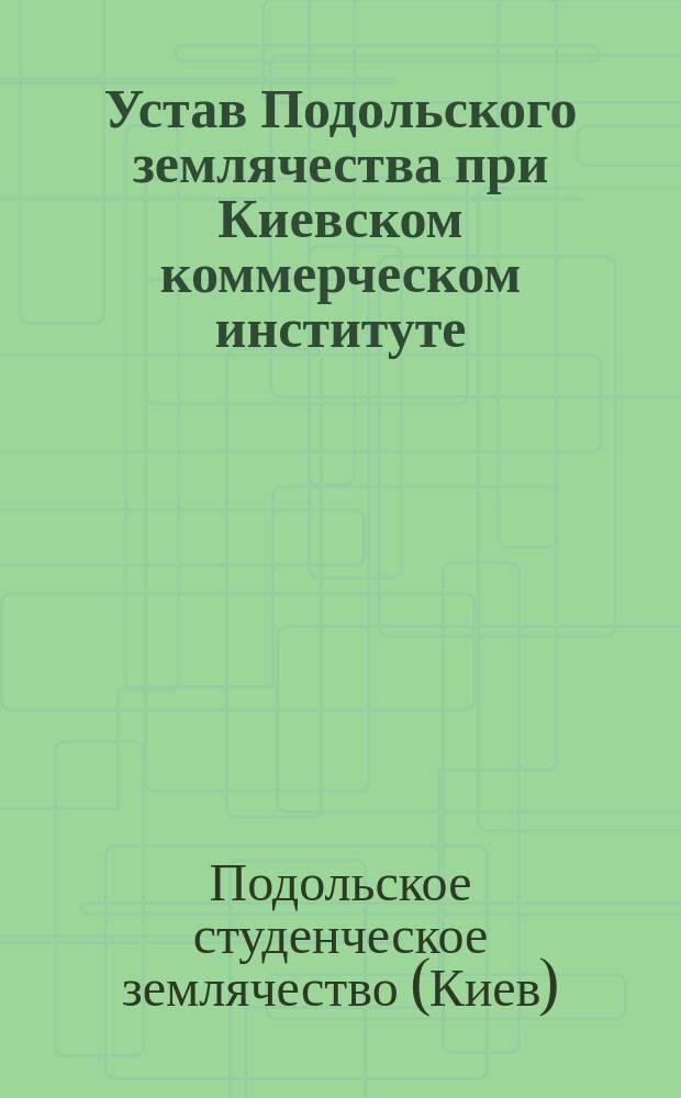 Устав Подольского землячества при Киевском коммерческом институте : Утв. ... 21 нояб. 1913 г.