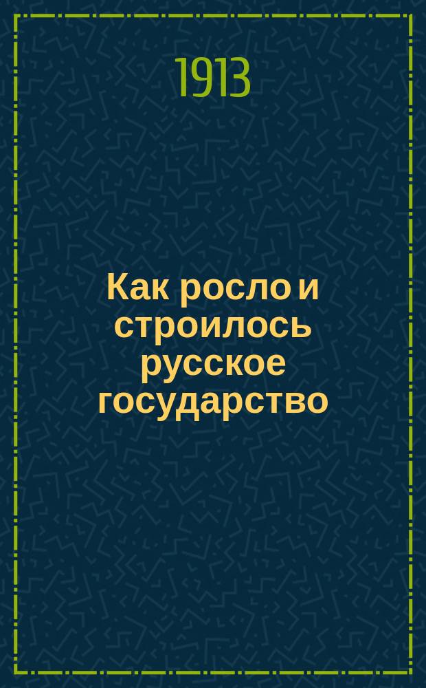 Как росло и строилось русское государство : Рассказы из рус. истории : Пособие для мл. классов сред. учеб. заведений