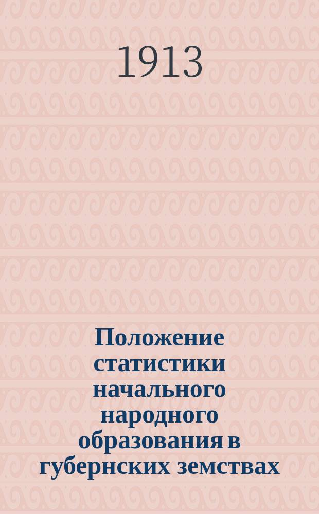 Положение статистики начального народного образования в губернских земствах (по данным анкеты, разосланной Бюро Съезда в губернские и уездные управы)