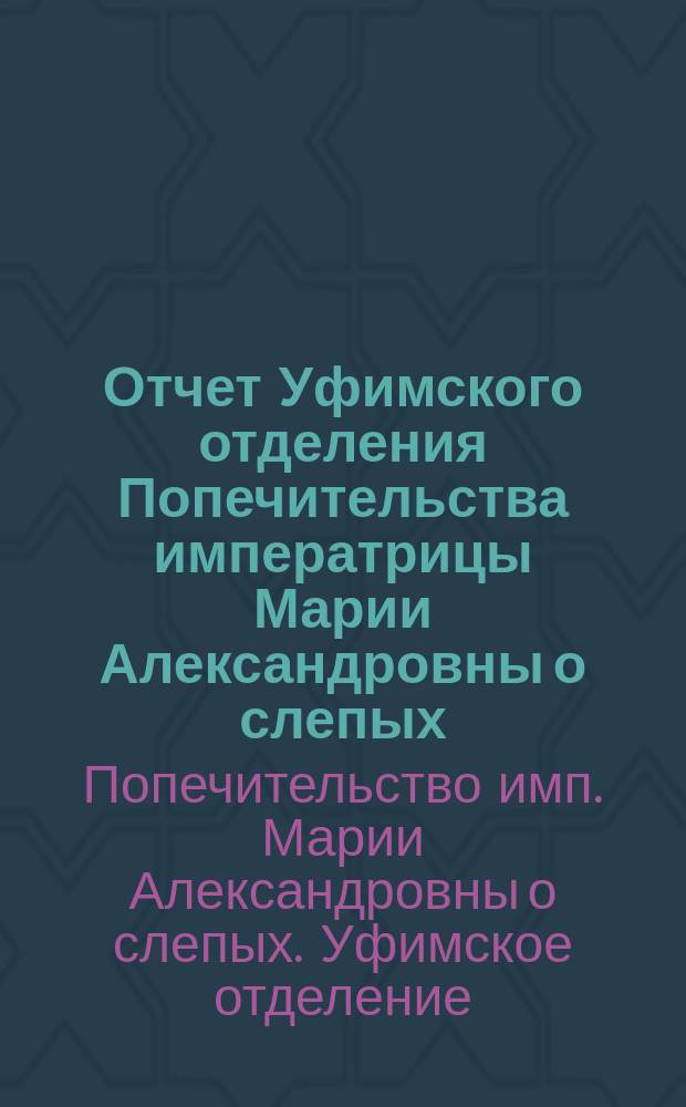 Отчет Уфимского отделения Попечительства императрицы Марии Александровны о слепых...