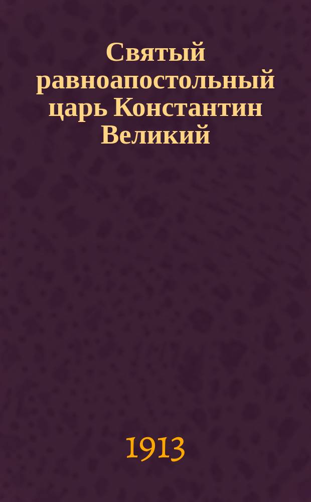 Святый равноапостольный царь Константин Великий