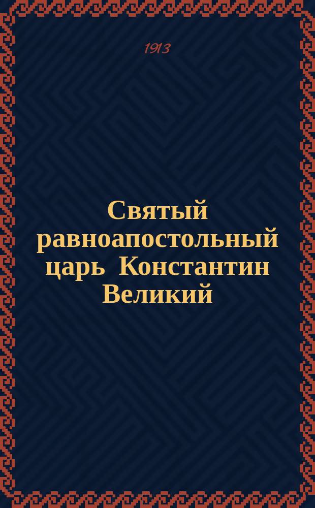 Святый равноапостольный царь Константин Великий