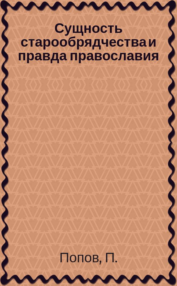 Сущность старообрядчества и правда православия : (В связи с разбором ст. г. Мельникова "Самобытность старообрядчества" и ответом на статью г. Философова "Православие и старообрядчество")