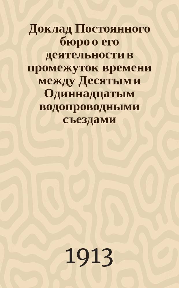 Доклад Постоянного бюро о его деятельности в промежуток времени между Десятым и Одиннадцатым водопроводными съездами