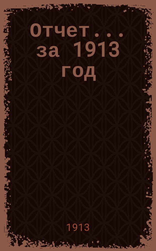Отчет... ... за 1913 год