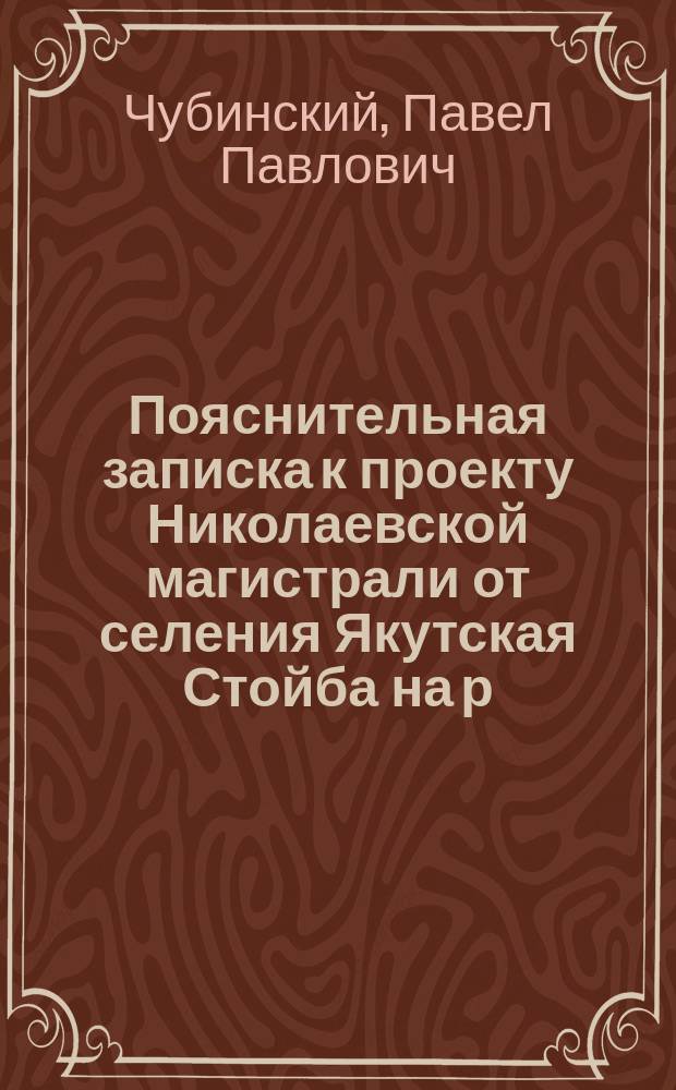 Пояснительная записка к проекту Николаевской магистрали от селения Якутская Стойба на р. Селемдже до Кербинского склада на р. Амгуни