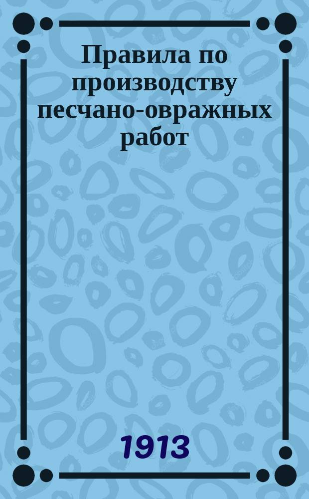 Правила по производству песчано-овражных работ : Утв. ... 27 нояб. 1913 г