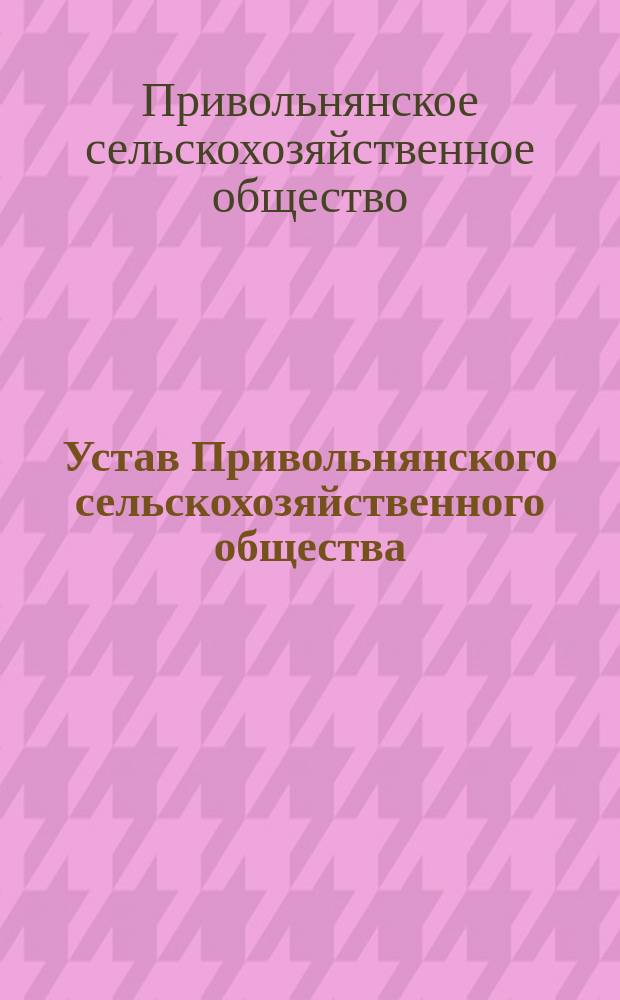 Устав Привольнянского сельскохозяйственного общества : Утв. 10 июня 1913 г.