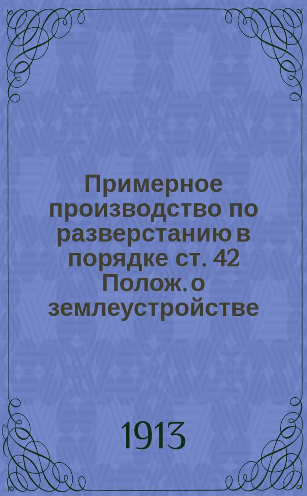 Примерное производство по разверстанию в порядке ст. 42 Полож. о землеустройстве (Св. зак. Т. 10, ч. 3, изд. 1912 г.)