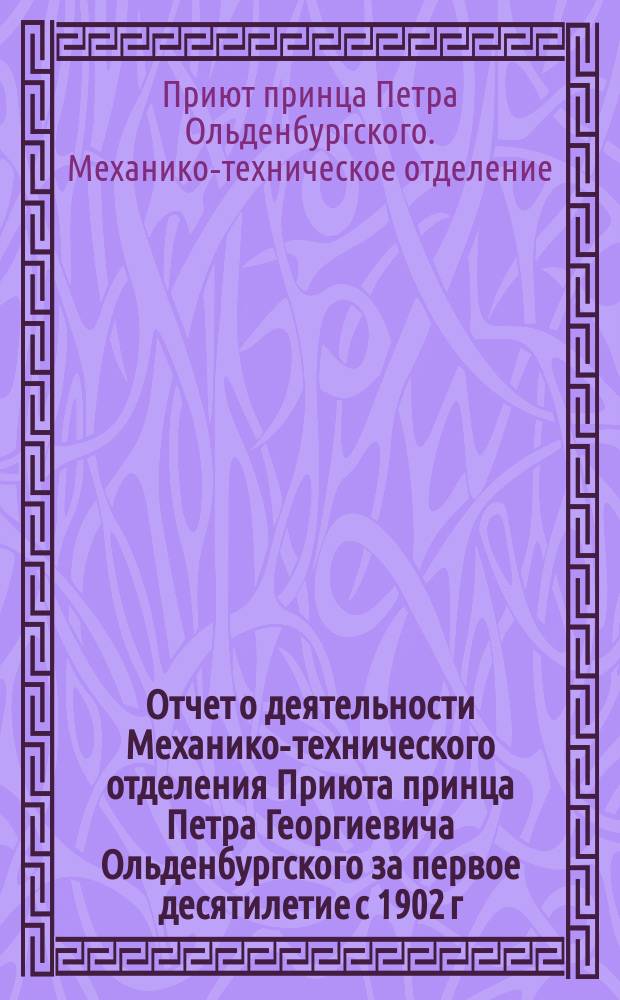 Отчет о деятельности Механико-технического отделения Приюта принца Петра Георгиевича Ольденбургского за первое десятилетие с 1902 г. по 1912 г.