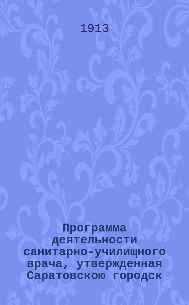 Программа деятельности санитарно-училищного врача, утвержденная Саратовскою городск. думою в заседании 2 ноября 1912 года