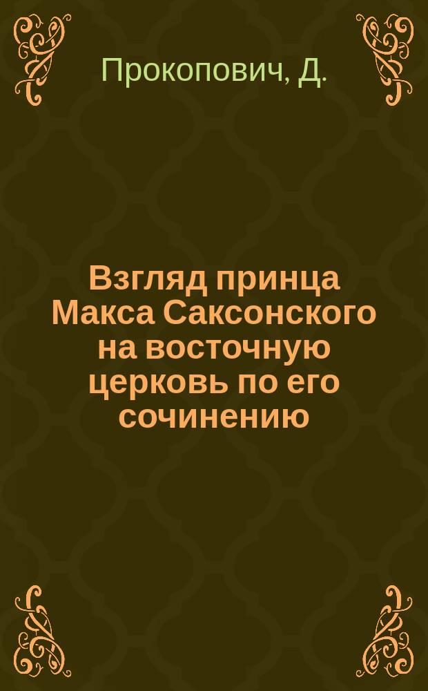 Взгляд принца Макса Саксонского на восточную церковь по его сочинению: "Vorlesungen über die orientalische Kirchenfrage". Freiburg. 1907