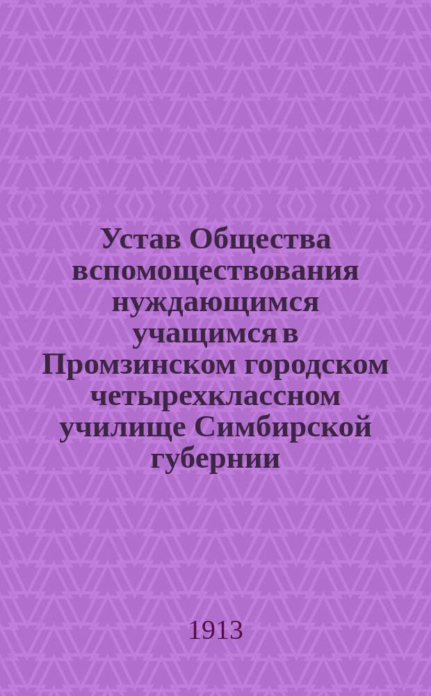 Устав Общества вспомоществования нуждающимся учащимся в Промзинском городском четырехклассном училище Симбирской губернии, учрежденного в память столетия Отечественной войны 1812 года