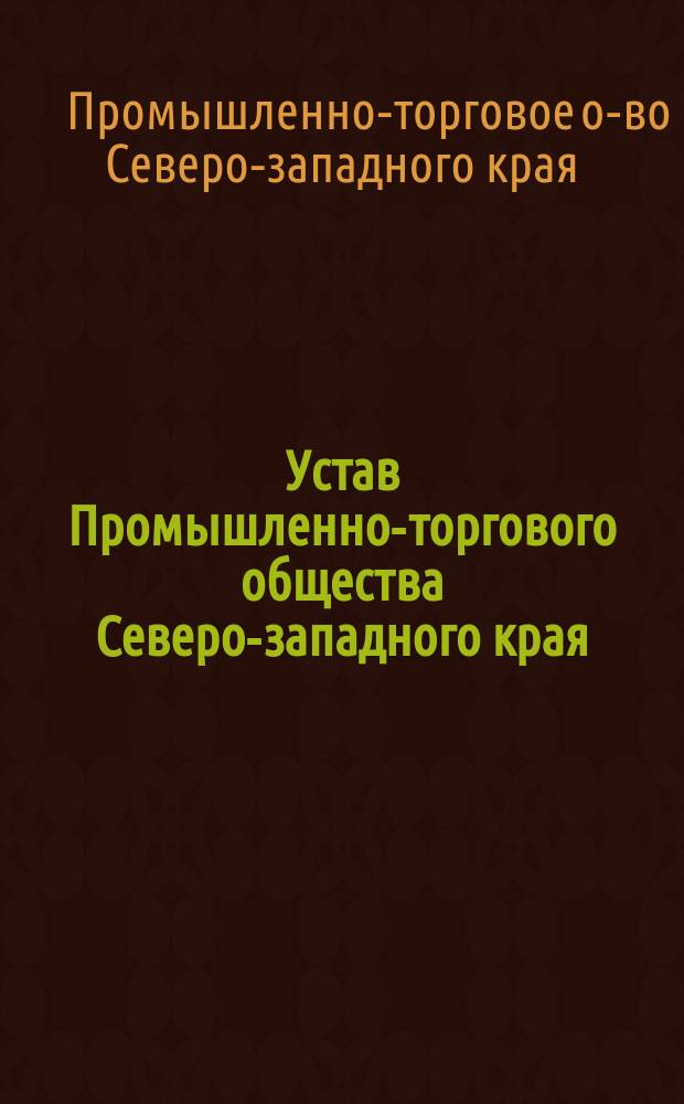 Устав Промышленно-торгового общества Северо-западного края : Утв. 24 мая 1913 г.