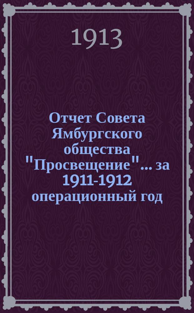 Отчет Совета Ямбургского общества "Просвещение"... ... за 1911-1912 операционный год