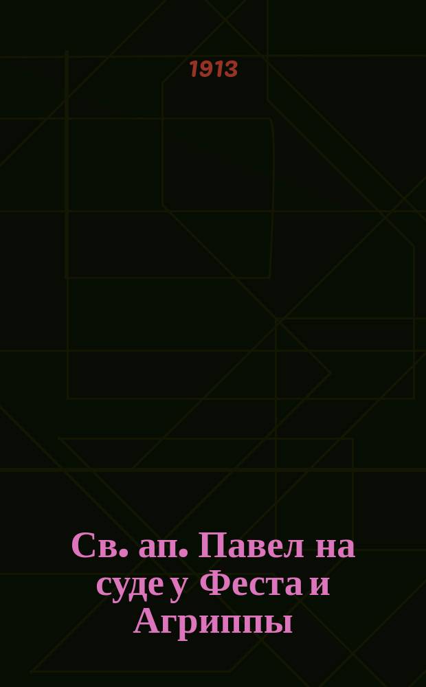 Св. ап. Павел на суде у Феста и Агриппы : Ист.-экзегет. анализ содерж. XXV и XXVI гл. кн. Деяний по греч. тексту