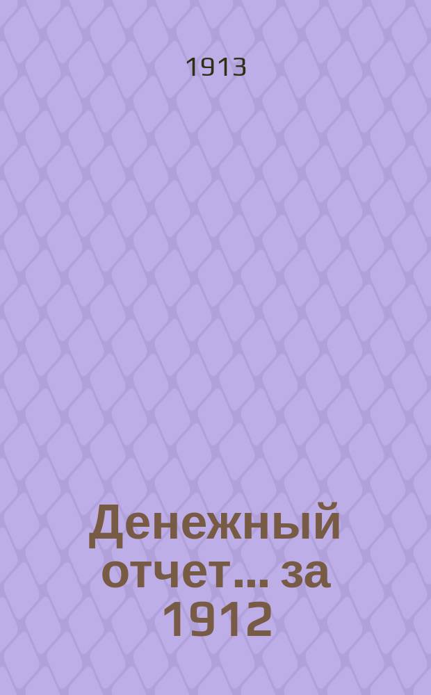 Денежный отчет... ... за 1912/13 учебный год