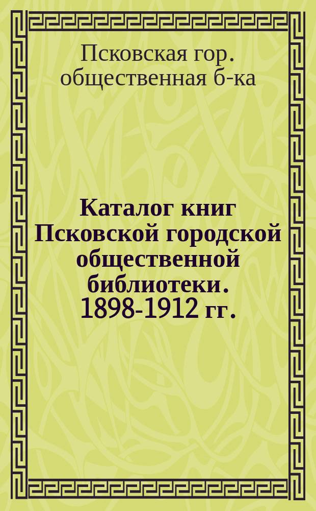 Каталог книг Псковской городской общественной библиотеки. 1898-1912 гг.