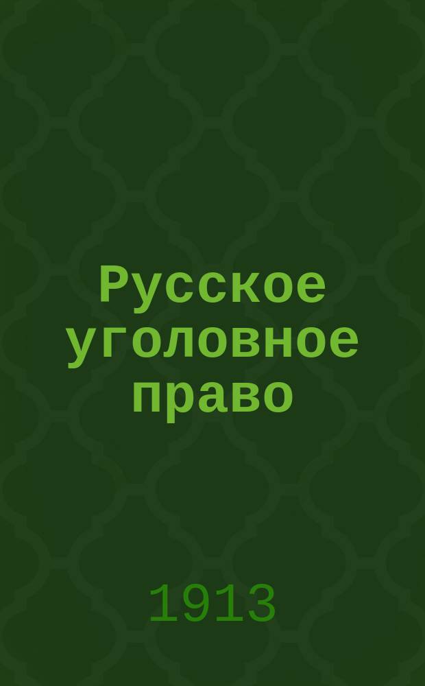 Русское уголовное право : Особенная часть. Вып. 1 : Введение ; Преступления и проступки против телесной невредимости, против чести, против жизни, против неприкосновенности душевного спокойствия в области чувства безопасности, против свободы, против имущества, против неприкосновенности правового состояния личности, против доброкачественности путей сообщения и против доброкачественности знаков
