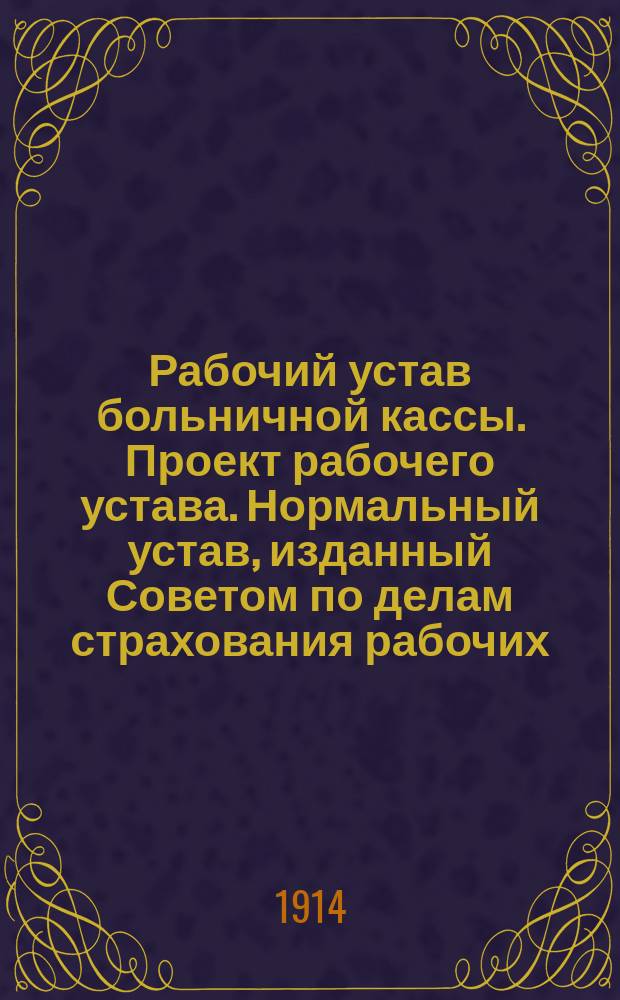 Рабочий устав больничной кассы. Проект рабочего устава. Нормальный устав, изданный Советом по делам страхования рабочих. Постатейные поправки к нормальному уставу