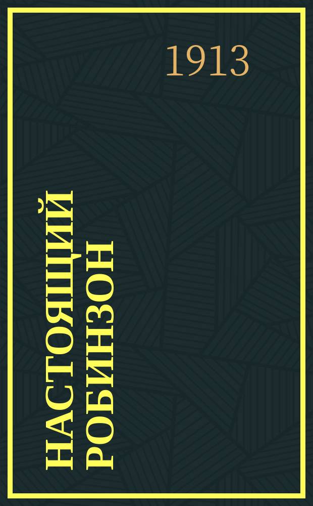 Настоящий Робинзон : Приключения Александра Селькирка на необитаемом острове