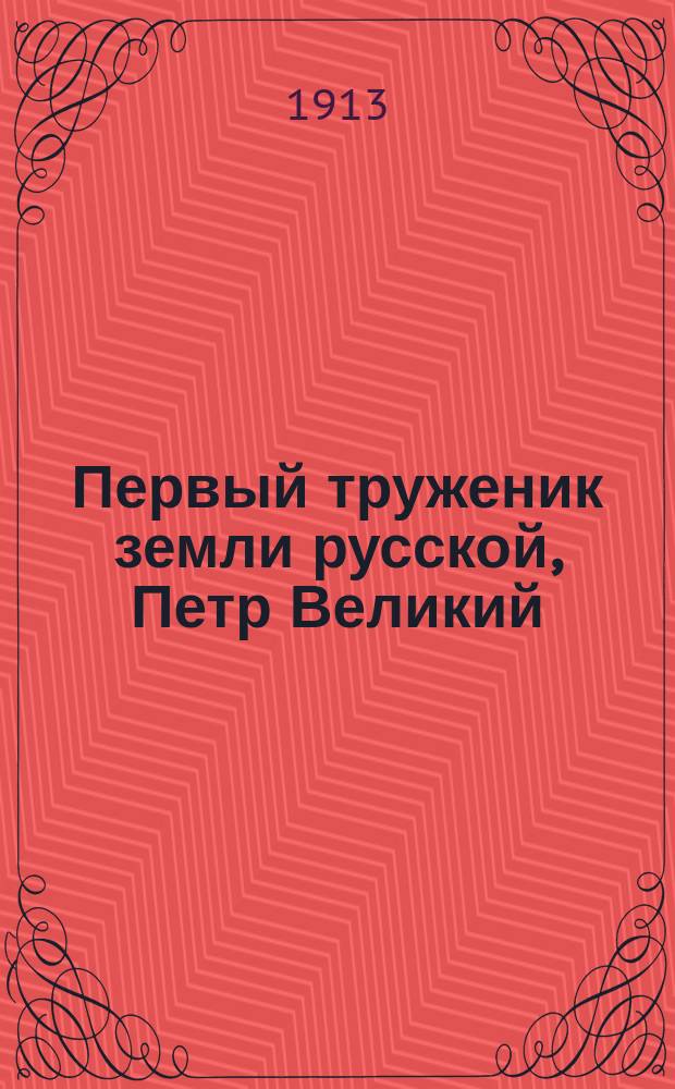 Первый труженик земли русской, Петр Великий : Ист. очерк