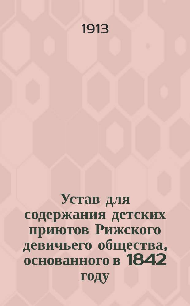 Устав для содержания детских приютов Рижского девичьего общества, основанного в 1842 году...