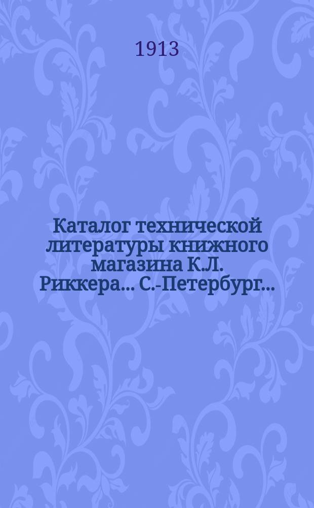 Каталог технической литературы книжного магазина К.Л. Риккера... С.-Петербург... : Инжен. дело, геодезия и землемерие, дороги, мосты, тоннели, гидравлика, гидротехника, воздухоплавание