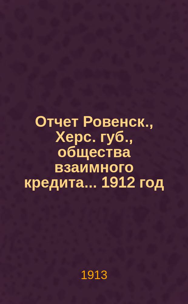 Отчет Ровенск., Херс. губ., общества взаимного кредита... ... 1912 год