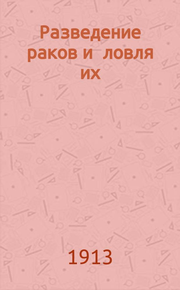Разведение раков и ловля их : Практ. руководство для любителей, рыболовов и промышленников