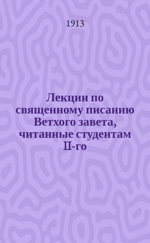 Лекции по священному писанию Ветхого завета, читанные студентам II-го (72) курса С.-Петербургской духовной академии в 1912-1913 учебном году : Ч. 1-2