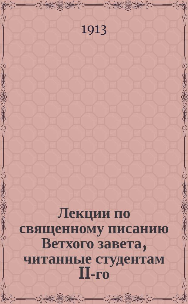 Лекции по священному писанию Ветхого завета, читанные студентам II-го (72) курса С.-Петербургской духовной академии в 1912-1913 учебном году : [Ч. 1-2]. [Ч. 2] : [Толкование ветхозаветных откровений о мессии]