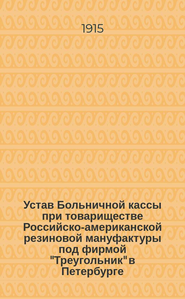 Устав Больничной кассы при товариществе Российско-американской резиновой мануфактуры под фирмой "Треугольник" в Петербурге