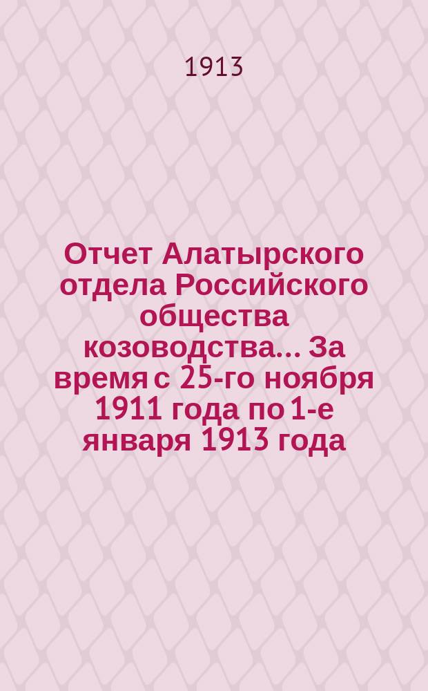 Отчет Алатырского отдела Российского общества козоводства... ... [За время с 25-го ноября 1911 года по 1-е января 1913 года]