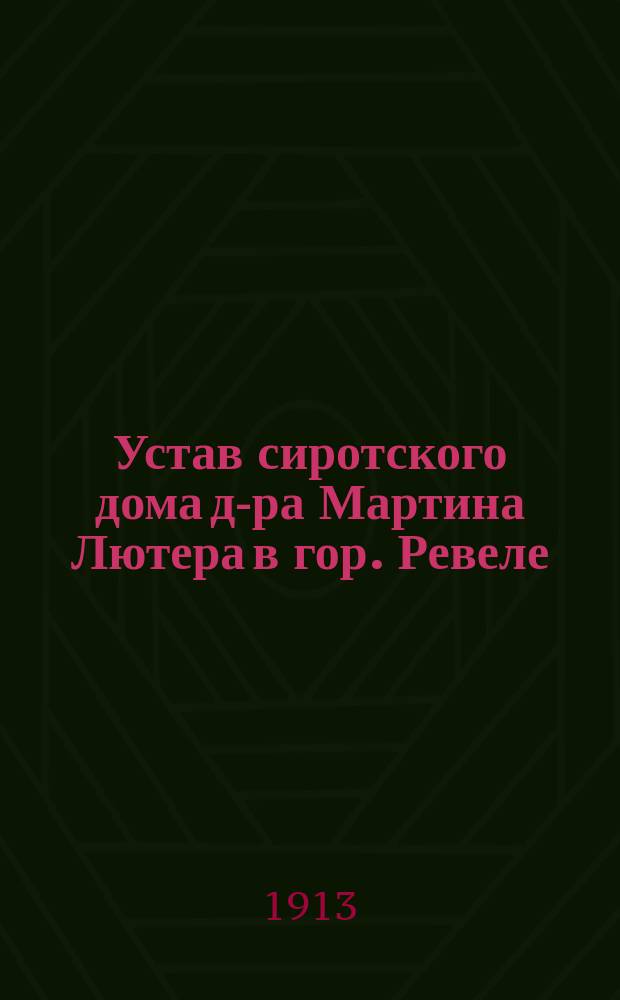 Устав сиротского дома д-ра Мартина Лютера в гор. Ревеле : Утв. 26 нояб. 1865 г.