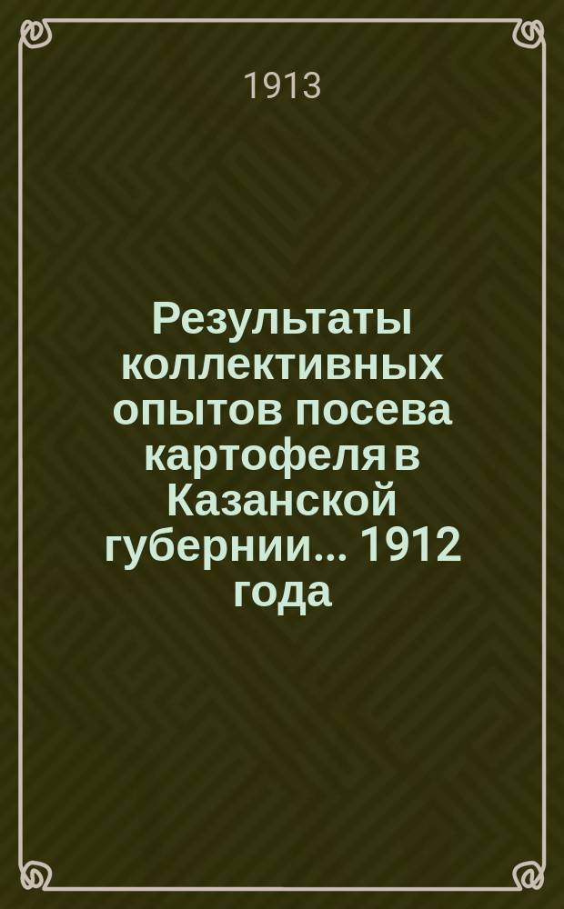 Результаты коллективных опытов посева картофеля в Казанской губернии... 1912 года