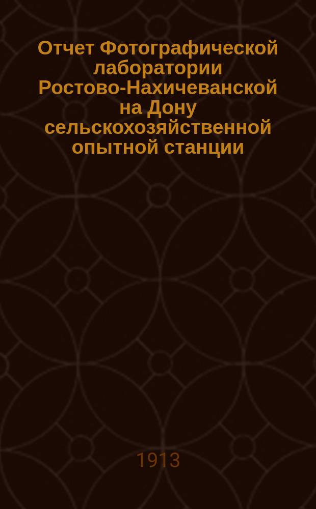 Отчет Фотографической лаборатории Ростово-Нахичеванской на Дону сельскохозяйственной опытной станции... ... за 1912 год